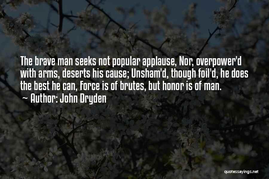 John Dryden Quotes: The Brave Man Seeks Not Popular Applause, Nor, Overpower'd With Arms, Deserts His Cause; Unsham'd, Though Foil'd, He Does The