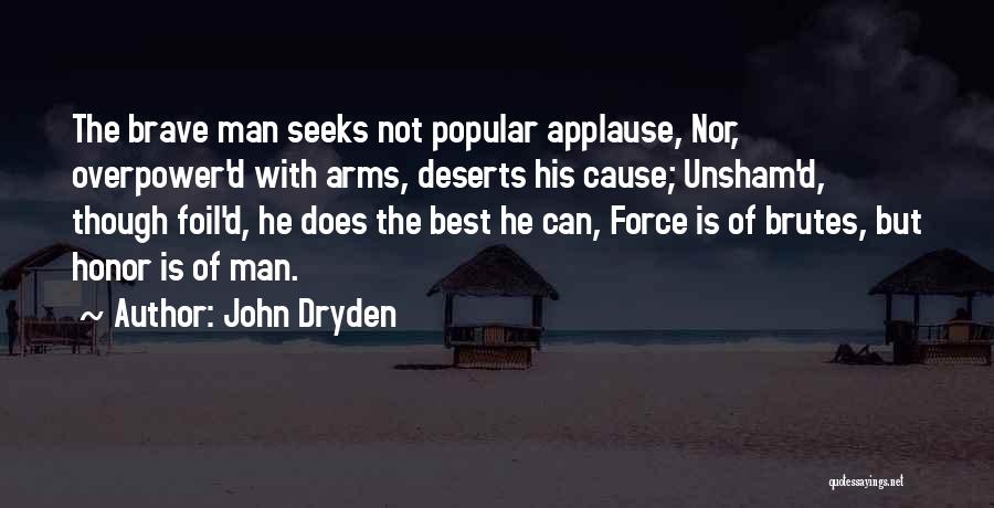 John Dryden Quotes: The Brave Man Seeks Not Popular Applause, Nor, Overpower'd With Arms, Deserts His Cause; Unsham'd, Though Foil'd, He Does The