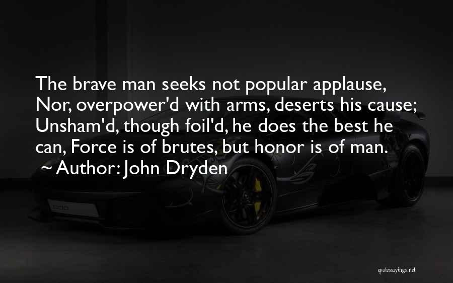 John Dryden Quotes: The Brave Man Seeks Not Popular Applause, Nor, Overpower'd With Arms, Deserts His Cause; Unsham'd, Though Foil'd, He Does The