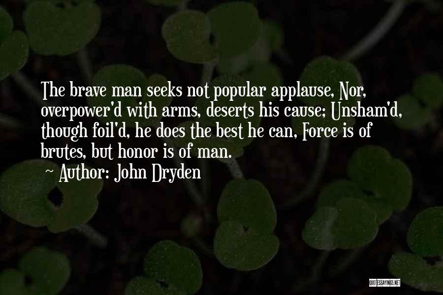 John Dryden Quotes: The Brave Man Seeks Not Popular Applause, Nor, Overpower'd With Arms, Deserts His Cause; Unsham'd, Though Foil'd, He Does The