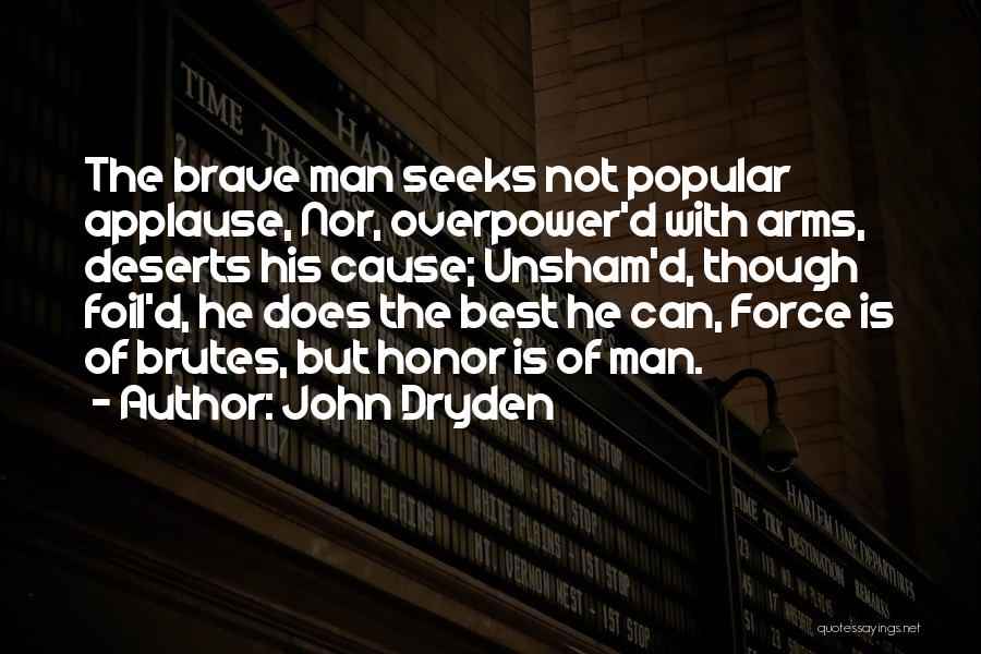 John Dryden Quotes: The Brave Man Seeks Not Popular Applause, Nor, Overpower'd With Arms, Deserts His Cause; Unsham'd, Though Foil'd, He Does The