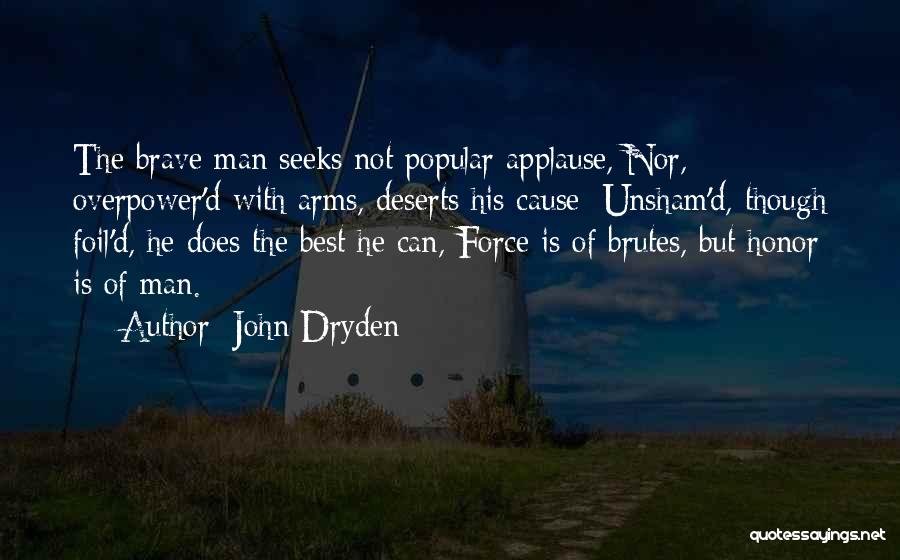 John Dryden Quotes: The Brave Man Seeks Not Popular Applause, Nor, Overpower'd With Arms, Deserts His Cause; Unsham'd, Though Foil'd, He Does The