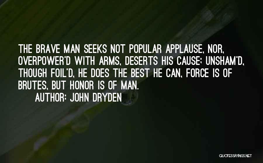 John Dryden Quotes: The Brave Man Seeks Not Popular Applause, Nor, Overpower'd With Arms, Deserts His Cause; Unsham'd, Though Foil'd, He Does The