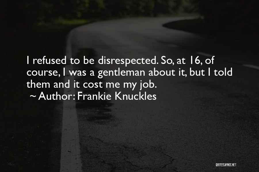 Frankie Knuckles Quotes: I Refused To Be Disrespected. So, At 16, Of Course, I Was A Gentleman About It, But I Told Them