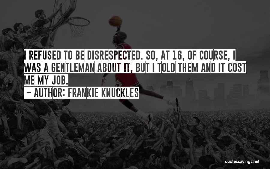 Frankie Knuckles Quotes: I Refused To Be Disrespected. So, At 16, Of Course, I Was A Gentleman About It, But I Told Them