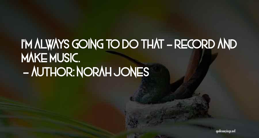 Norah Jones Quotes: I'm Always Going To Do That - Record And Make Music.