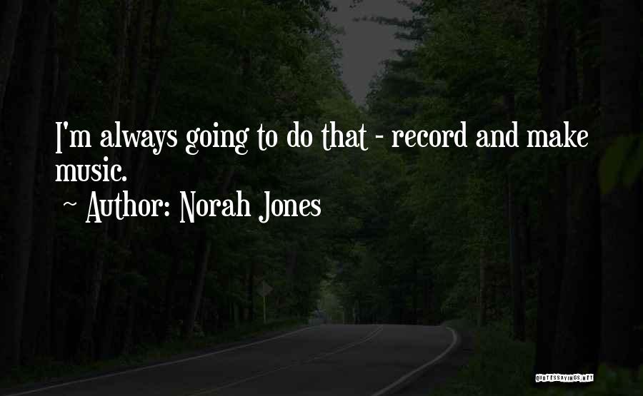 Norah Jones Quotes: I'm Always Going To Do That - Record And Make Music.