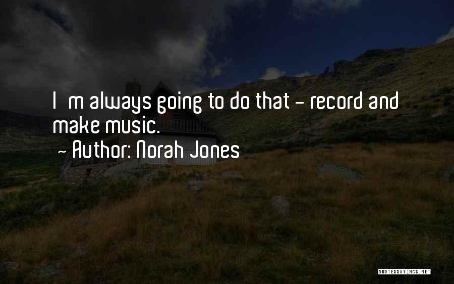 Norah Jones Quotes: I'm Always Going To Do That - Record And Make Music.