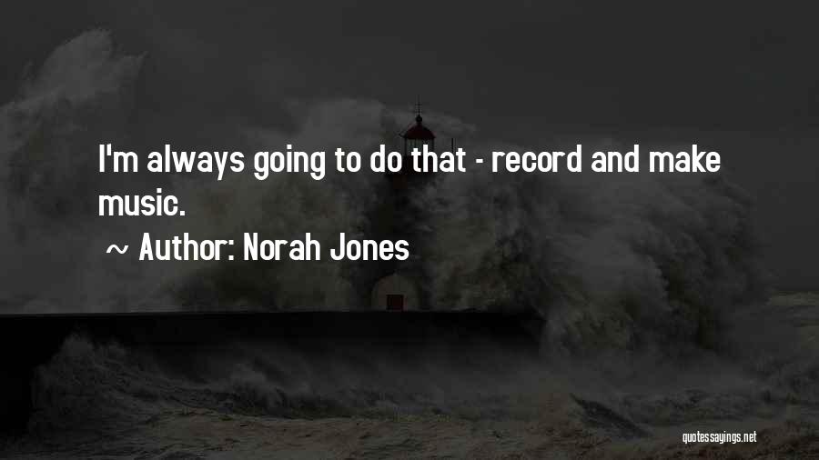 Norah Jones Quotes: I'm Always Going To Do That - Record And Make Music.