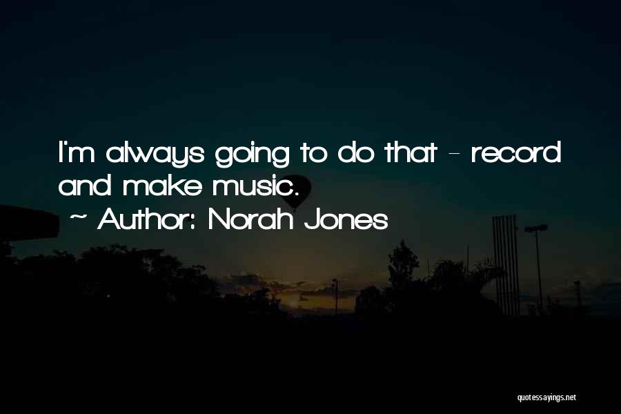 Norah Jones Quotes: I'm Always Going To Do That - Record And Make Music.