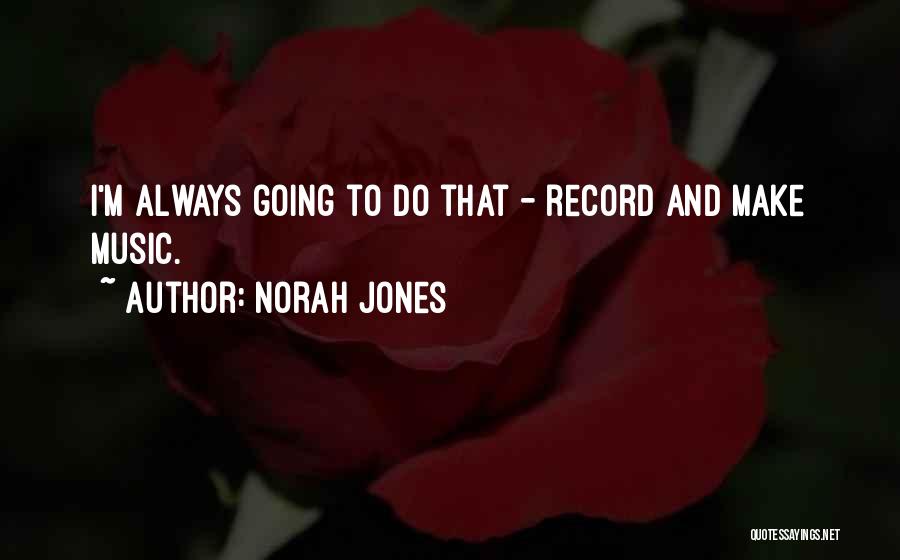 Norah Jones Quotes: I'm Always Going To Do That - Record And Make Music.