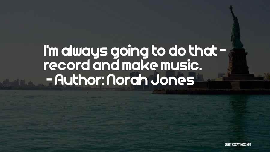 Norah Jones Quotes: I'm Always Going To Do That - Record And Make Music.