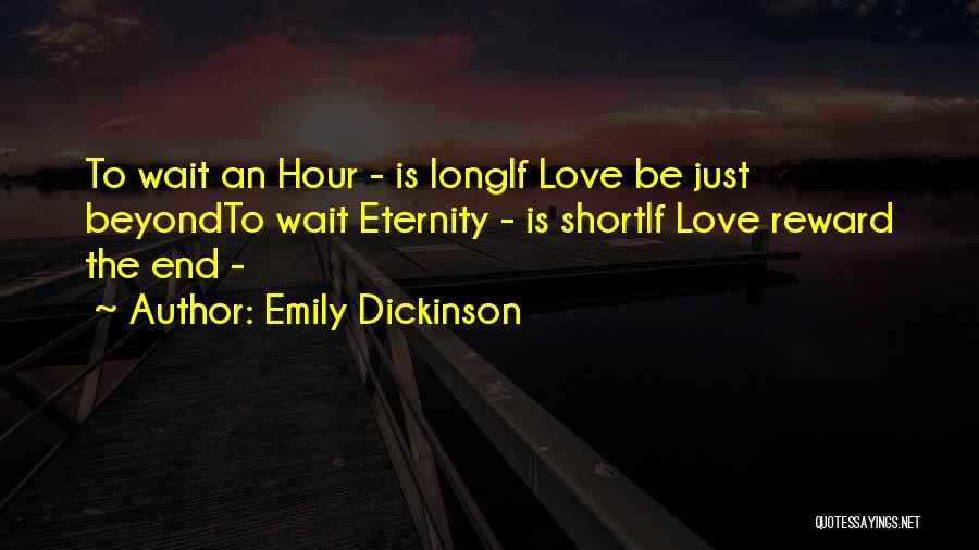 Emily Dickinson Quotes: To Wait An Hour - Is Longif Love Be Just Beyondto Wait Eternity - Is Shortif Love Reward The End