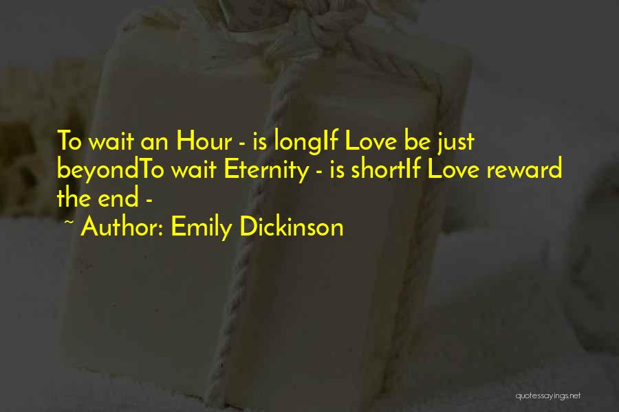 Emily Dickinson Quotes: To Wait An Hour - Is Longif Love Be Just Beyondto Wait Eternity - Is Shortif Love Reward The End