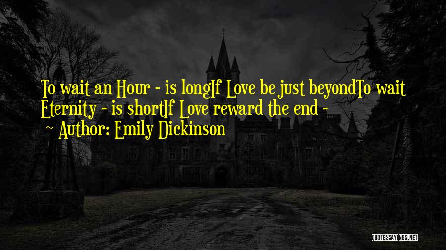 Emily Dickinson Quotes: To Wait An Hour - Is Longif Love Be Just Beyondto Wait Eternity - Is Shortif Love Reward The End