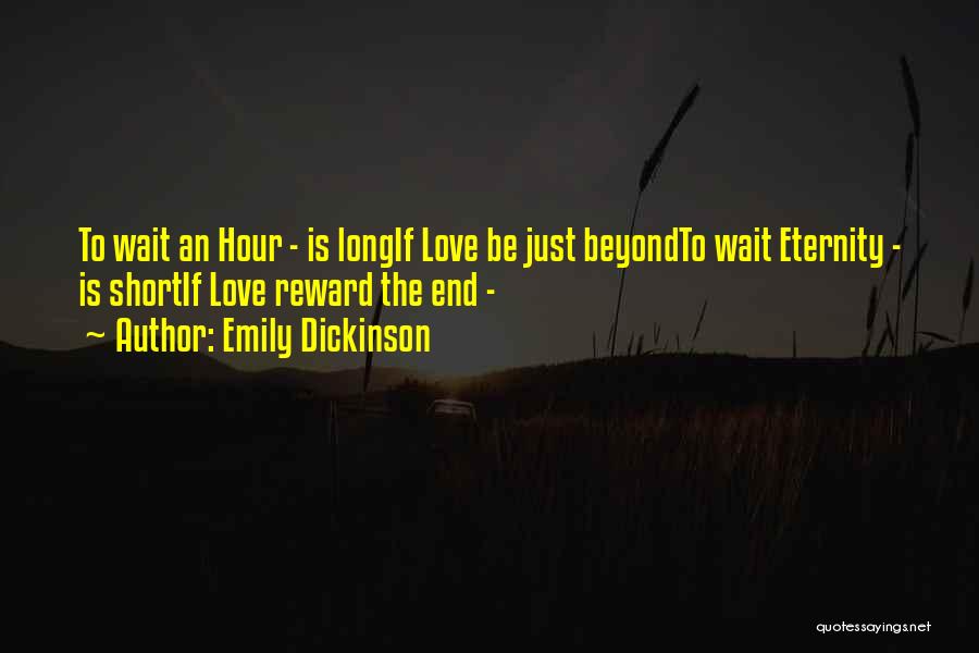 Emily Dickinson Quotes: To Wait An Hour - Is Longif Love Be Just Beyondto Wait Eternity - Is Shortif Love Reward The End