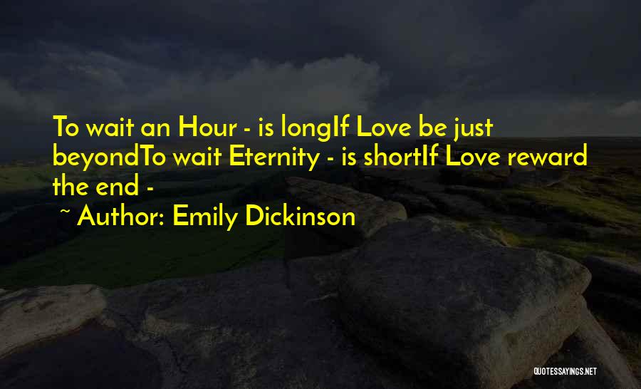 Emily Dickinson Quotes: To Wait An Hour - Is Longif Love Be Just Beyondto Wait Eternity - Is Shortif Love Reward The End