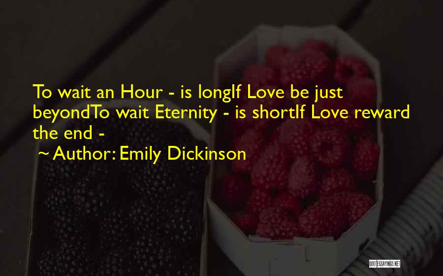 Emily Dickinson Quotes: To Wait An Hour - Is Longif Love Be Just Beyondto Wait Eternity - Is Shortif Love Reward The End