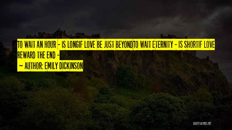 Emily Dickinson Quotes: To Wait An Hour - Is Longif Love Be Just Beyondto Wait Eternity - Is Shortif Love Reward The End