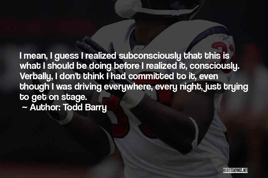 Todd Barry Quotes: I Mean, I Guess I Realized Subconsciously That This Is What I Should Be Doing Before I Realized It, Consciously.