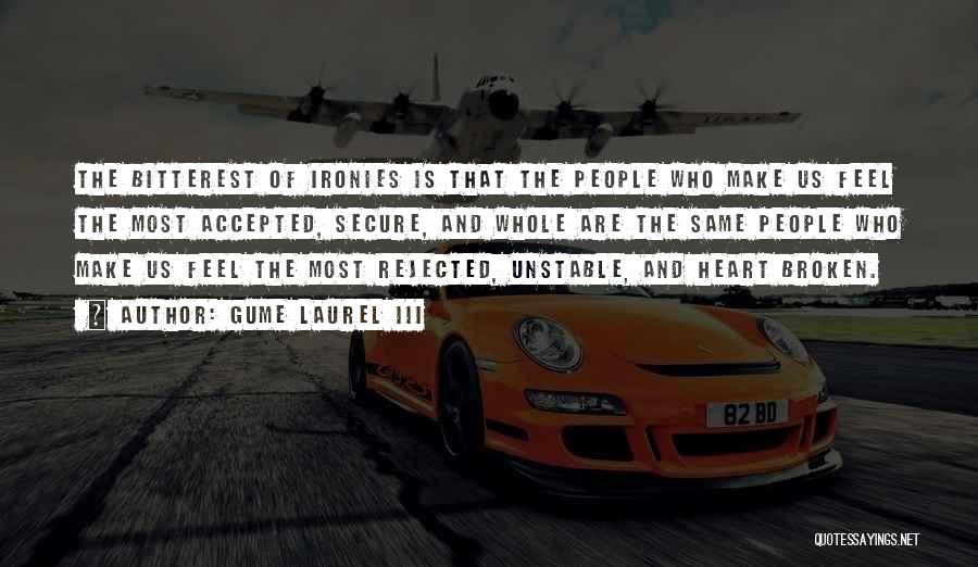 Gume Laurel III Quotes: The Bitterest Of Ironies Is That The People Who Make Us Feel The Most Accepted, Secure, And Whole Are The