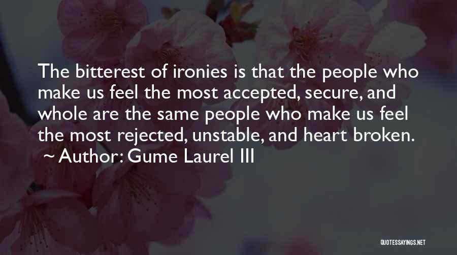 Gume Laurel III Quotes: The Bitterest Of Ironies Is That The People Who Make Us Feel The Most Accepted, Secure, And Whole Are The