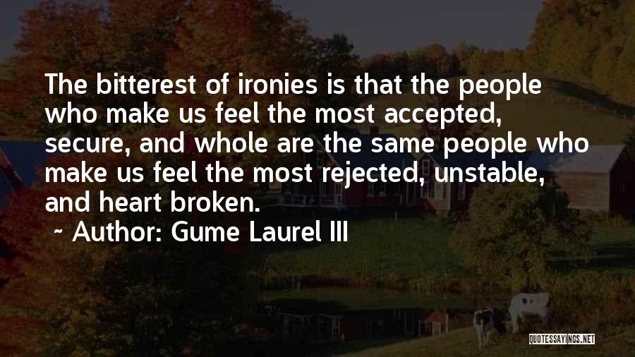 Gume Laurel III Quotes: The Bitterest Of Ironies Is That The People Who Make Us Feel The Most Accepted, Secure, And Whole Are The