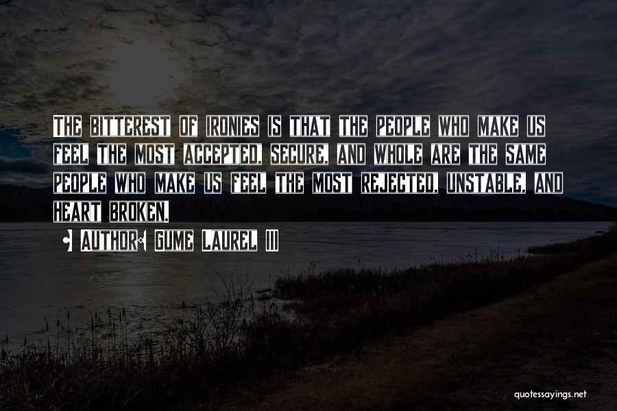 Gume Laurel III Quotes: The Bitterest Of Ironies Is That The People Who Make Us Feel The Most Accepted, Secure, And Whole Are The