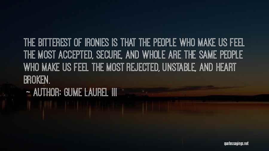 Gume Laurel III Quotes: The Bitterest Of Ironies Is That The People Who Make Us Feel The Most Accepted, Secure, And Whole Are The