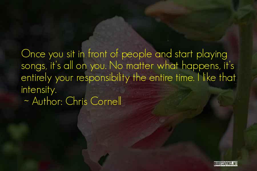 Chris Cornell Quotes: Once You Sit In Front Of People And Start Playing Songs, It's All On You. No Matter What Happens, It's
