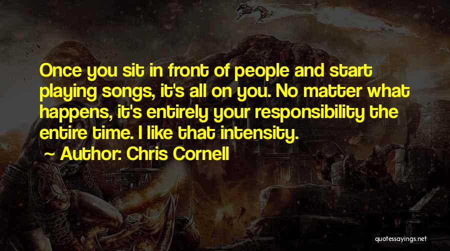 Chris Cornell Quotes: Once You Sit In Front Of People And Start Playing Songs, It's All On You. No Matter What Happens, It's