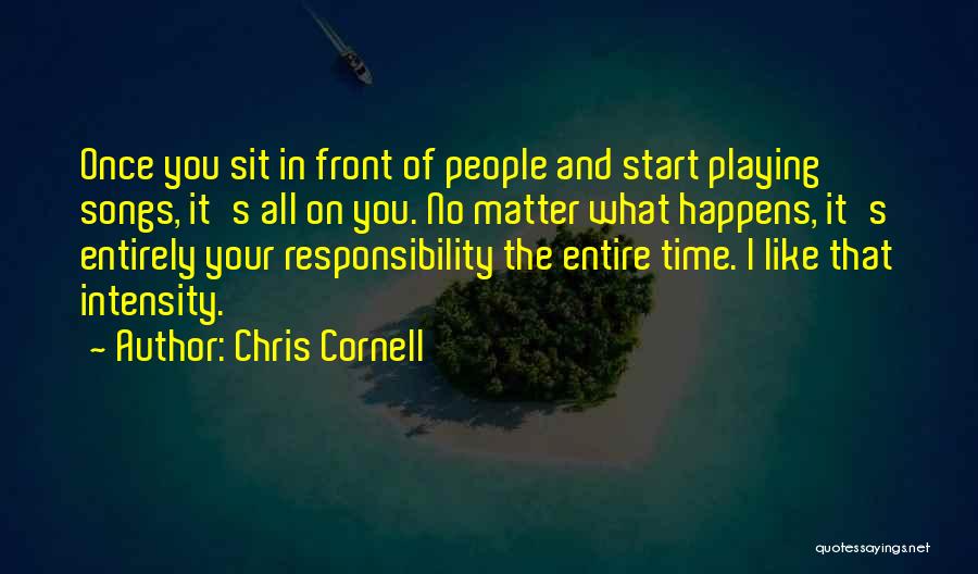 Chris Cornell Quotes: Once You Sit In Front Of People And Start Playing Songs, It's All On You. No Matter What Happens, It's