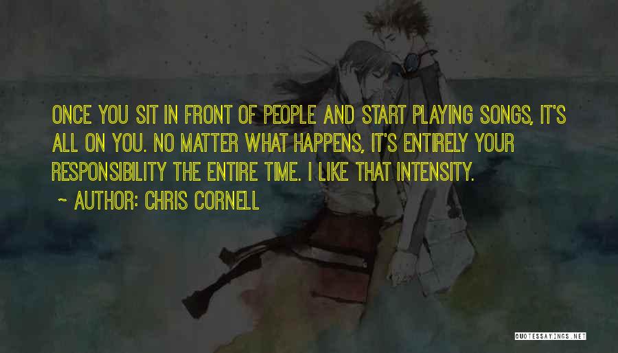Chris Cornell Quotes: Once You Sit In Front Of People And Start Playing Songs, It's All On You. No Matter What Happens, It's