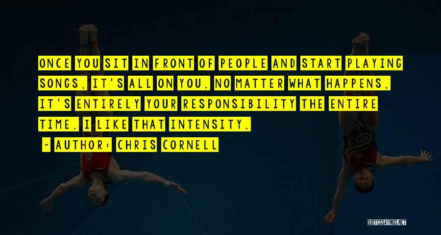 Chris Cornell Quotes: Once You Sit In Front Of People And Start Playing Songs, It's All On You. No Matter What Happens, It's