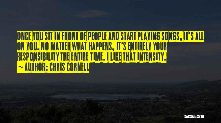 Chris Cornell Quotes: Once You Sit In Front Of People And Start Playing Songs, It's All On You. No Matter What Happens, It's