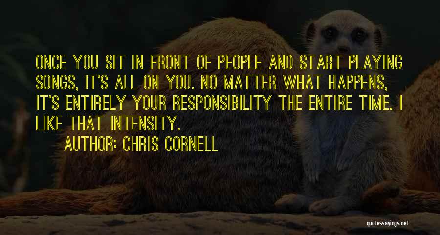 Chris Cornell Quotes: Once You Sit In Front Of People And Start Playing Songs, It's All On You. No Matter What Happens, It's