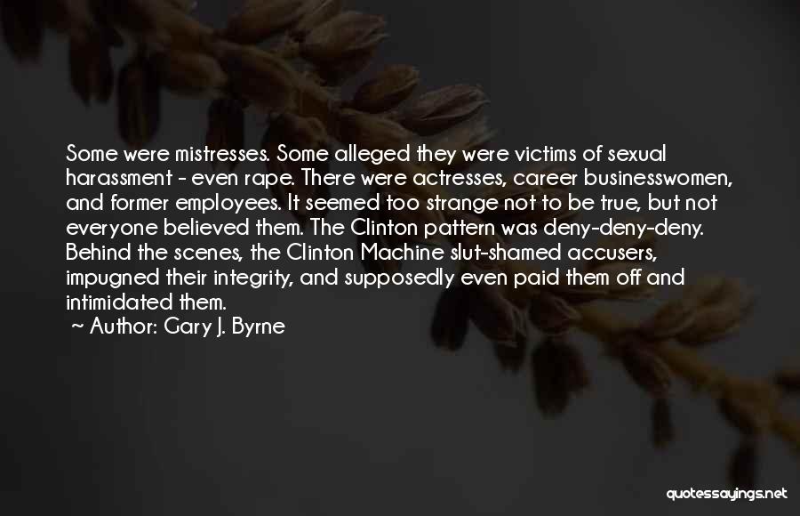 Gary J. Byrne Quotes: Some Were Mistresses. Some Alleged They Were Victims Of Sexual Harassment - Even Rape. There Were Actresses, Career Businesswomen, And