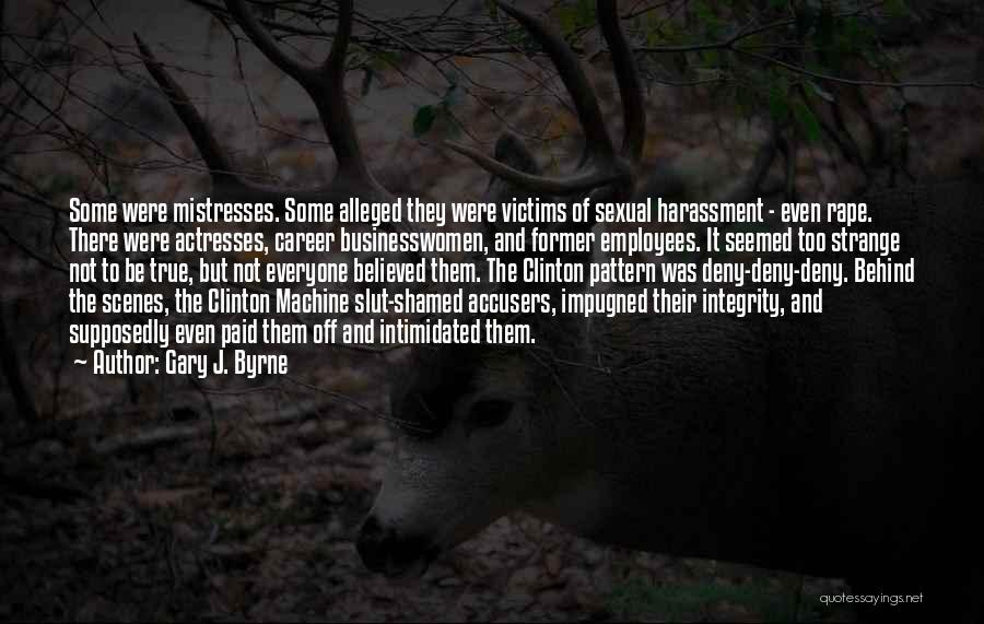 Gary J. Byrne Quotes: Some Were Mistresses. Some Alleged They Were Victims Of Sexual Harassment - Even Rape. There Were Actresses, Career Businesswomen, And