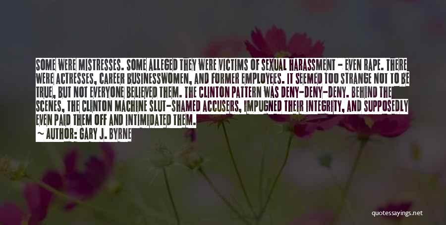 Gary J. Byrne Quotes: Some Were Mistresses. Some Alleged They Were Victims Of Sexual Harassment - Even Rape. There Were Actresses, Career Businesswomen, And