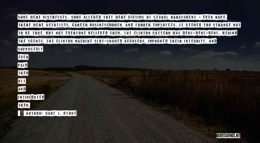 Gary J. Byrne Quotes: Some Were Mistresses. Some Alleged They Were Victims Of Sexual Harassment - Even Rape. There Were Actresses, Career Businesswomen, And