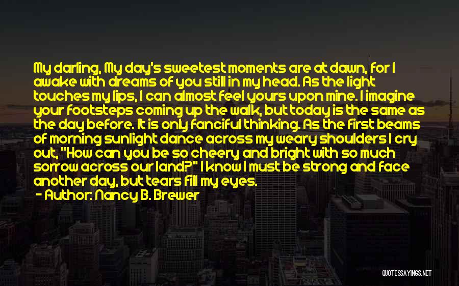 Nancy B. Brewer Quotes: My Darling, My Day's Sweetest Moments Are At Dawn, For I Awake With Dreams Of You Still In My Head.