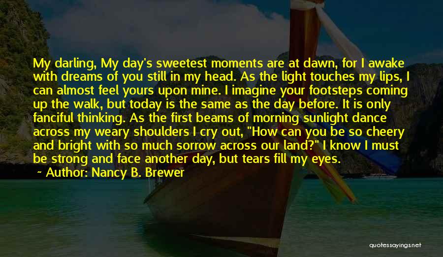 Nancy B. Brewer Quotes: My Darling, My Day's Sweetest Moments Are At Dawn, For I Awake With Dreams Of You Still In My Head.