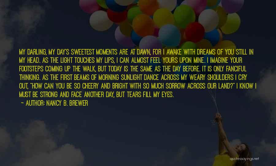 Nancy B. Brewer Quotes: My Darling, My Day's Sweetest Moments Are At Dawn, For I Awake With Dreams Of You Still In My Head.