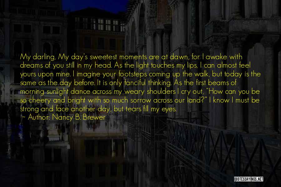 Nancy B. Brewer Quotes: My Darling, My Day's Sweetest Moments Are At Dawn, For I Awake With Dreams Of You Still In My Head.