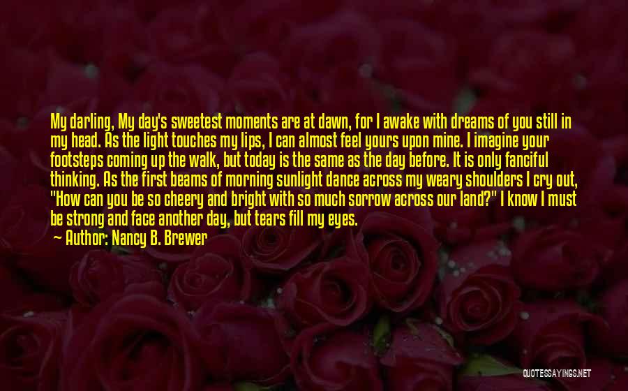 Nancy B. Brewer Quotes: My Darling, My Day's Sweetest Moments Are At Dawn, For I Awake With Dreams Of You Still In My Head.