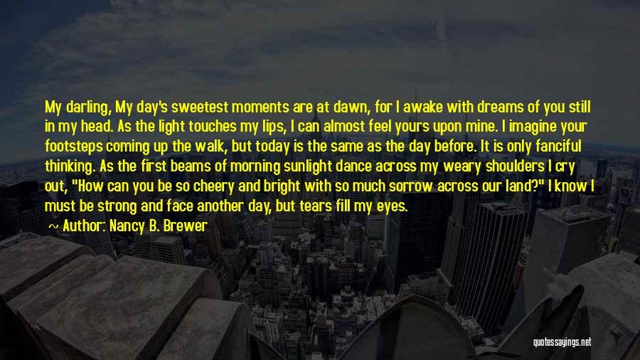 Nancy B. Brewer Quotes: My Darling, My Day's Sweetest Moments Are At Dawn, For I Awake With Dreams Of You Still In My Head.