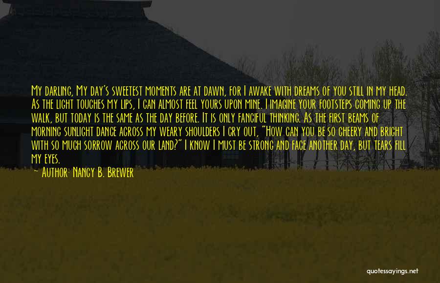 Nancy B. Brewer Quotes: My Darling, My Day's Sweetest Moments Are At Dawn, For I Awake With Dreams Of You Still In My Head.