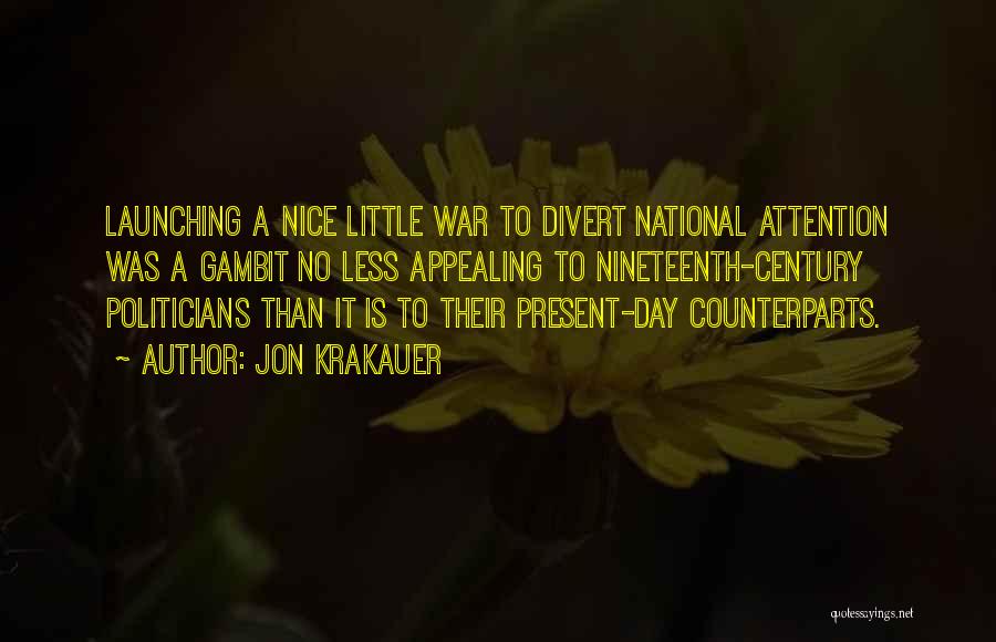 Jon Krakauer Quotes: Launching A Nice Little War To Divert National Attention Was A Gambit No Less Appealing To Nineteenth-century Politicians Than It