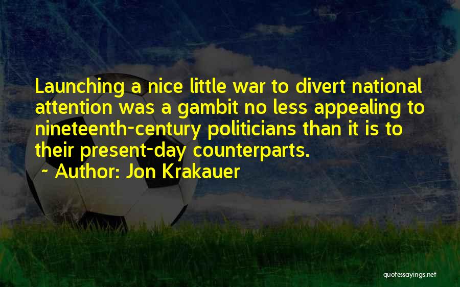 Jon Krakauer Quotes: Launching A Nice Little War To Divert National Attention Was A Gambit No Less Appealing To Nineteenth-century Politicians Than It