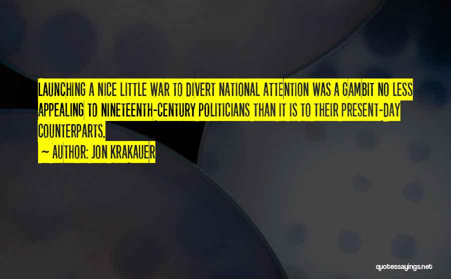 Jon Krakauer Quotes: Launching A Nice Little War To Divert National Attention Was A Gambit No Less Appealing To Nineteenth-century Politicians Than It